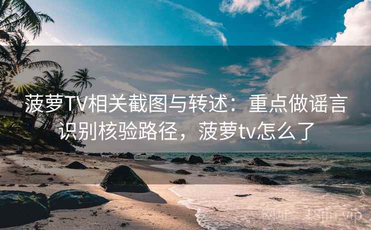 菠萝TV相关截图与转述:重点做谣言识别核验路径,菠萝tv怎么了 菠萝TV相关截图与转述:重点做谣言识别核验路径,菠萝tv怎么了