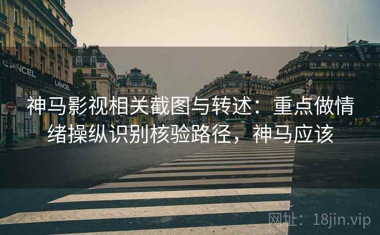 神马影视相关截图与转述:重点做情绪操纵识别核验路径,神马应该 神马影视相关截图与转述:重点做情绪操纵识别核验路径,神马应该