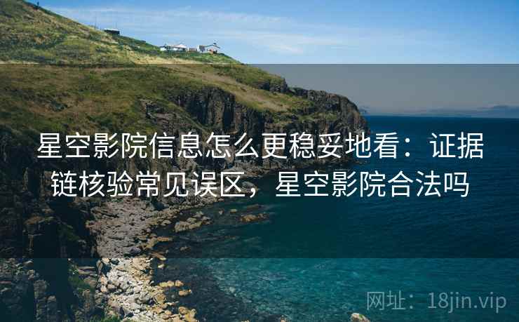 星空影院信息怎么更稳妥地看:证据链核验常见误区,星空影院合法吗 星空影院信息怎么更稳妥地看:证据链核验常见误区,星空影院合法吗