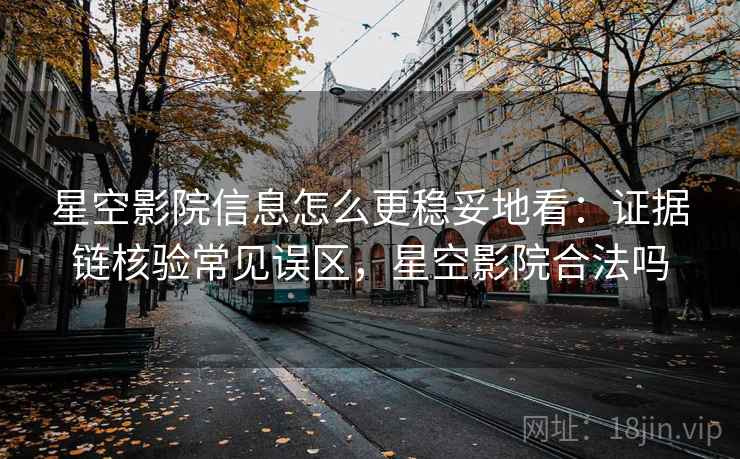 星空影院信息怎么更稳妥地看:证据链核验常见误区,星空影院合法吗 星空影院信息怎么更稳妥地看:证据链核验常见误区,星空影院合法吗