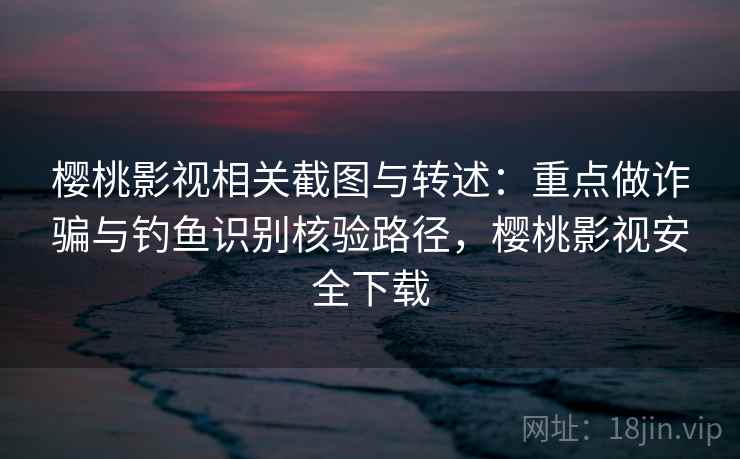 樱桃影视相关截图与转述:重点做诈骗与钓鱼识别核验路径,樱桃影视安全下载 樱桃影视相关截图与转述:重点做诈骗与钓鱼识别核验路径,樱桃影视安全下载