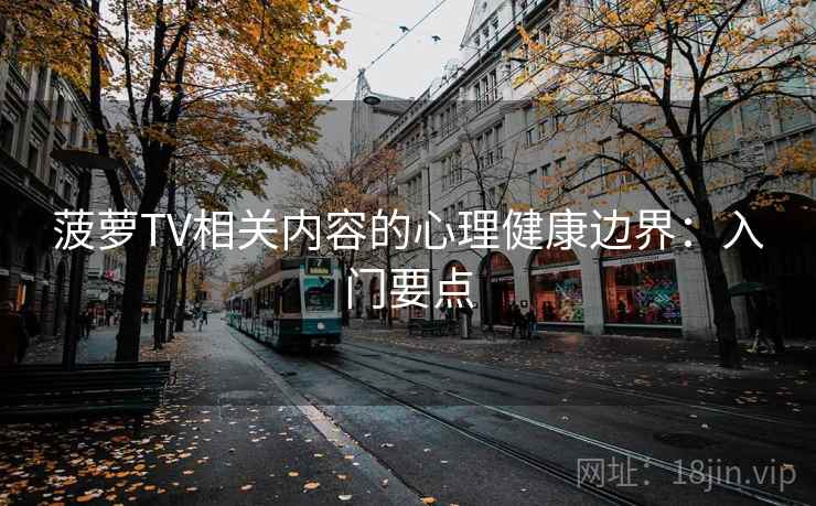 菠萝TV相关内容的心理健康边界:入门要点 菠萝TV相关内容的心理健康边界:入门要点