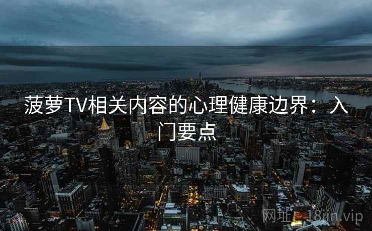 菠萝TV相关内容的心理健康边界:入门要点 菠萝TV相关内容的心理健康边界:入门要点