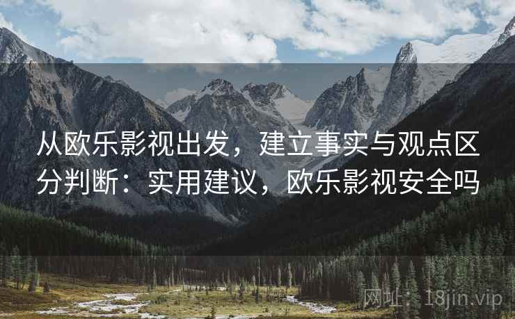 从欧乐影视出发,建立事实与观点区分判断:实用建议,欧乐影视安全吗 从欧乐影视出发,建立事实与观点区分判断:实用建议,欧乐影视安全吗