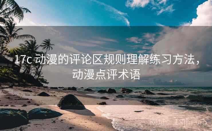 17c 动漫的评论区规则理解练习方法,动漫点评术语 17c 动漫的评论区规则理解练习方法,动漫点评术语