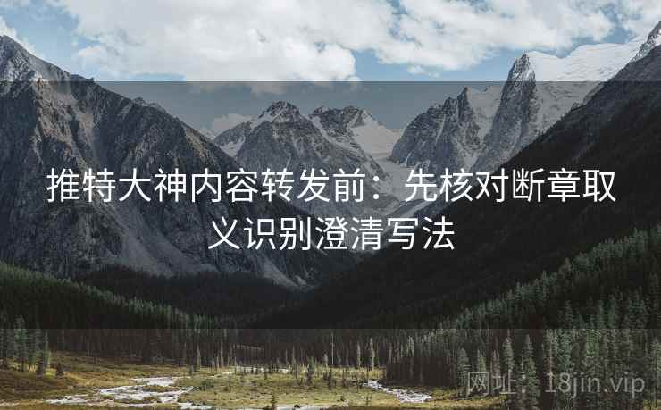 推特大神内容转发前:先核对断章取义识别澄清写法 推特大神内容转发前:先核对断章取义识别澄清写法