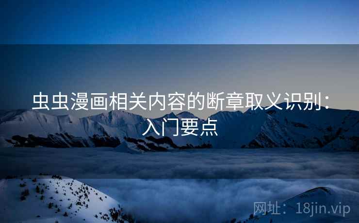 虫虫漫画相关内容的断章取义识别:入门要点 虫虫漫画相关内容的断章取义识别:入门要点