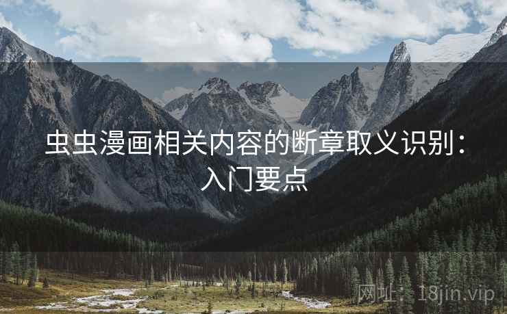 虫虫漫画相关内容的断章取义识别:入门要点 虫虫漫画相关内容的断章取义识别:入门要点