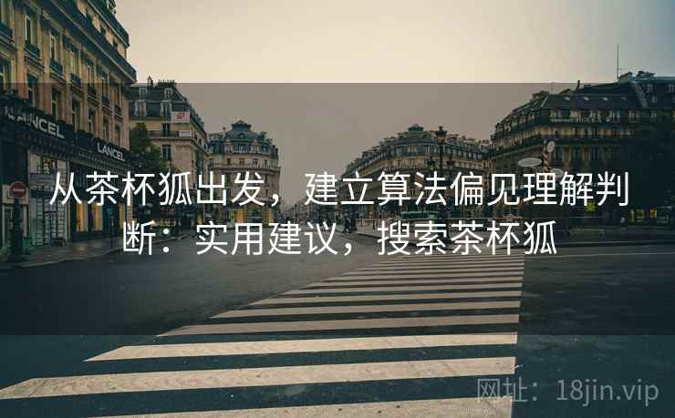 从茶杯狐出发,建立算法偏见理解判断:实用建议,搜索茶杯狐 从茶杯狐出发,建立算法偏见理解判断:实用建议,搜索茶杯狐