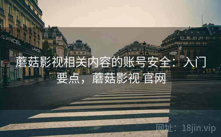 蘑菇影视相关内容的账号安全:入门要点,蘑菇影视 官网 蘑菇影视相关内容的账号安全:入门要点,蘑菇影视 官网