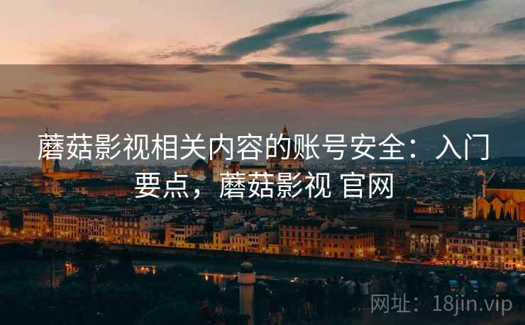 蘑菇影视相关内容的账号安全:入门要点,蘑菇影视 官网 蘑菇影视相关内容的账号安全:入门要点,蘑菇影视 官网