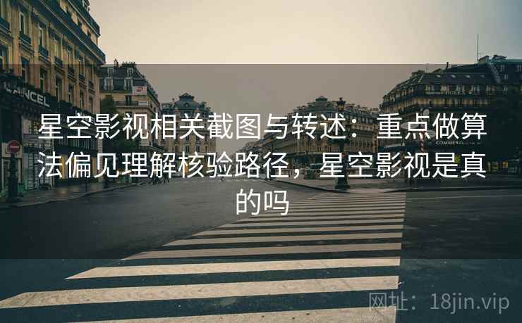 星空影视相关截图与转述:重点做算法偏见理解核验路径,星空影视是真的吗 星空影视相关截图与转述:重点做算法偏见理解核验路径,星空影视是真的吗