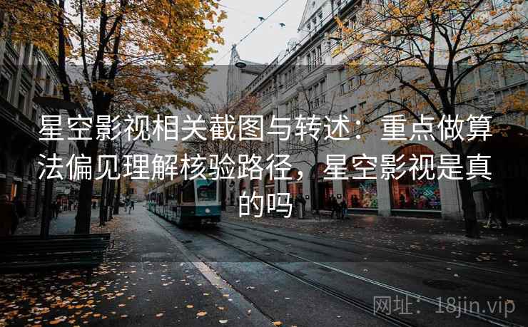 星空影视相关截图与转述:重点做算法偏见理解核验路径,星空影视是真的吗 星空影视相关截图与转述:重点做算法偏见理解核验路径,星空影视是真的吗