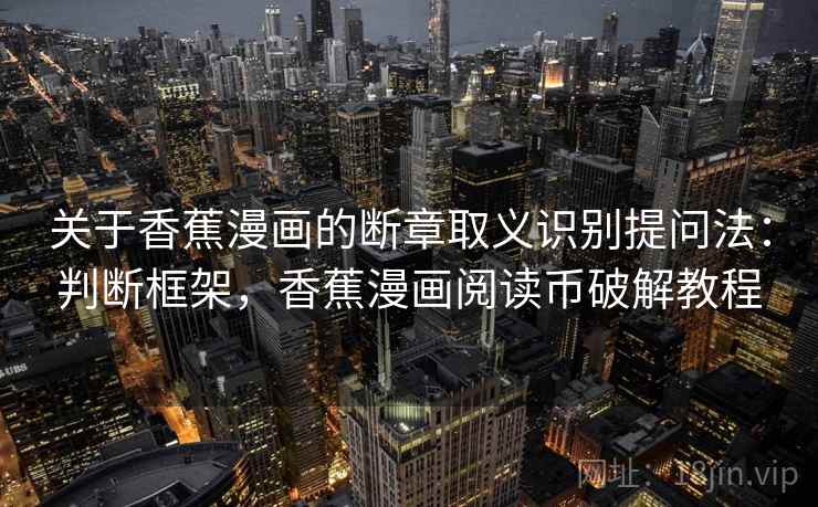 关于香蕉漫画的断章取义识别提问法：判断框架，香蕉漫画阅读币破解教程