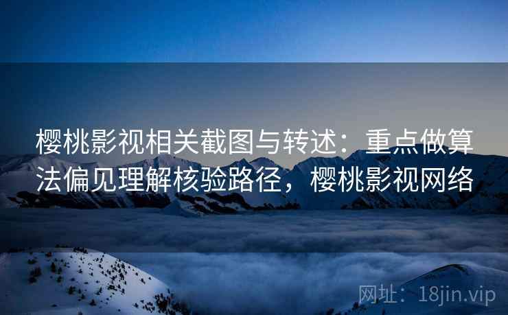 樱桃影视相关截图与转述:重点做算法偏见理解核验路径,樱桃影视网络 樱桃影视相关截图与转述:重点做算法偏见理解核验路径,樱桃影视网络