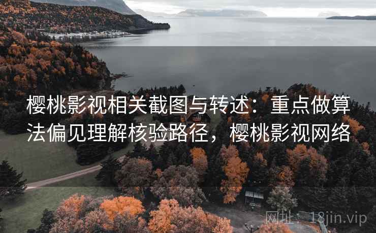 樱桃影视相关截图与转述:重点做算法偏见理解核验路径,樱桃影视网络 樱桃影视相关截图与转述:重点做算法偏见理解核验路径,樱桃影视网络