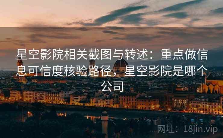 星空影院相关截图与转述:重点做信息可信度核验路径,星空影院是哪个公司 星空影院相关截图与转述:重点做信息可信度核验路径,星空影院是哪个公司